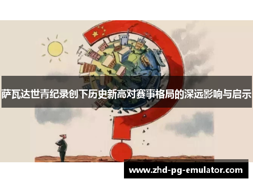 萨瓦达世青纪录创下历史新高对赛事格局的深远影响与启示 萨瓦达世青纪录创下历史新高对赛事格局的深远影响与启示