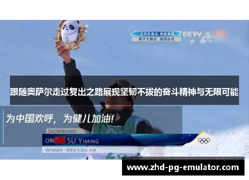 跟随奥萨尔走过复出之路展现坚韧不拔的奋斗精神与无限可能 跟随奥萨尔走过复出之路展现坚韧不拔的奋斗精神与无限可能