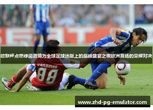 欧联杯点燃绿茵激情为全球足球迷献上的巅峰盛宴之夜欧洲赛场的荣耀对决