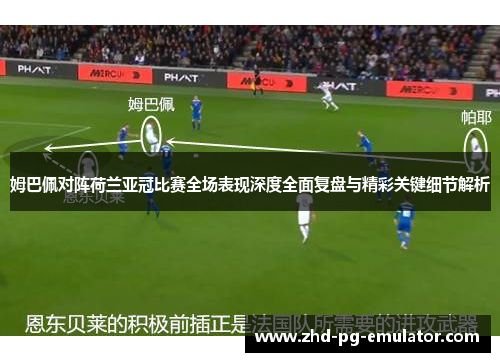 姆巴佩对阵荷兰亚冠比赛全场表现深度全面复盘与精彩关键细节解析