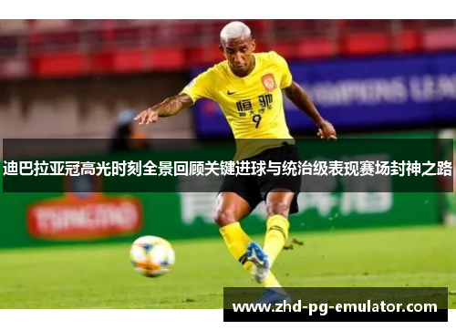 迪巴拉亚冠高光时刻全景回顾关键进球与统治级表现赛场封神之路 迪巴拉亚冠高光时刻全景回顾关键进球与统治级表现赛场封神之路