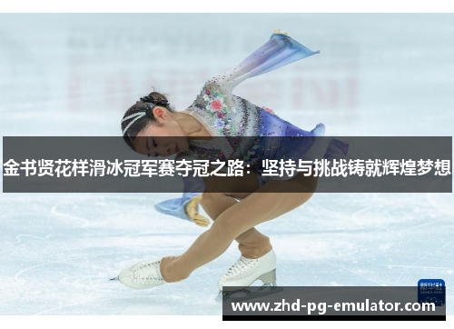 金书贤花样滑冰冠军赛夺冠之路：坚持与挑战铸就辉煌梦想