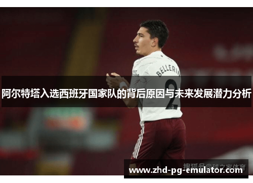 阿尔特塔入选西班牙国家队的背后原因与未来发展潜力分析
