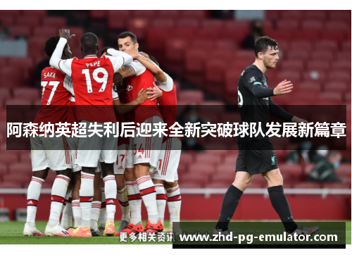 阿森纳英超失利后迎来全新突破球队发展新篇章 阿森纳英超失利后迎来全新突破球队发展新篇章