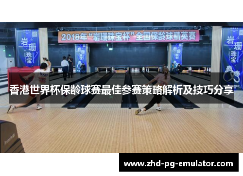 香港世界杯保龄球赛最佳参赛策略解析及技巧分享