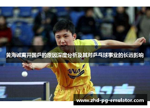 黄海诚离开国乒的原因深度分析及其对乒乓球事业的长远影响