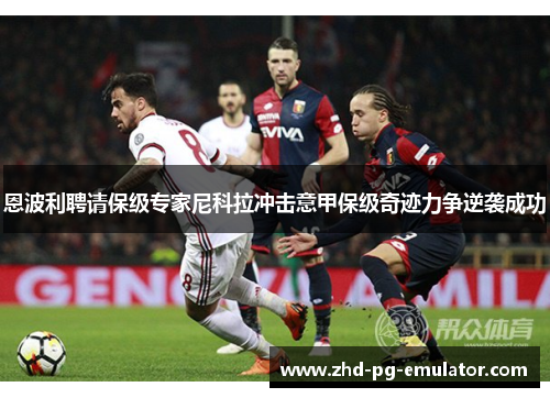 恩波利聘请保级专家尼科拉冲击意甲保级奇迹力争逆袭成功