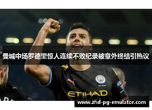 曼城中场罗德里惊人连续不败纪录被意外终结引热议