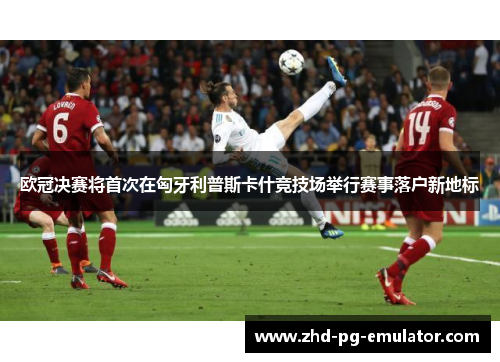 欧冠决赛将首次在匈牙利普斯卡什竞技场举行赛事落户新地标