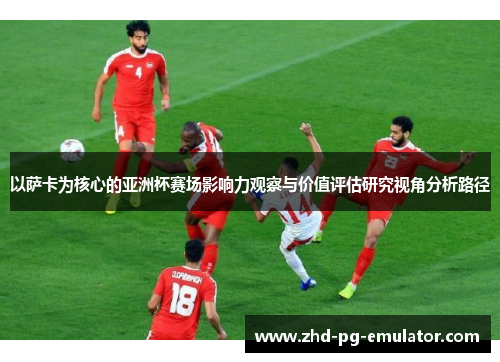以萨卡为核心的亚洲杯赛场影响力观察与价值评估研究视角分析路径