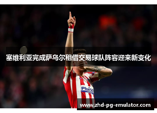 塞维利亚完成萨乌尔租借交易球队阵容迎来新变化