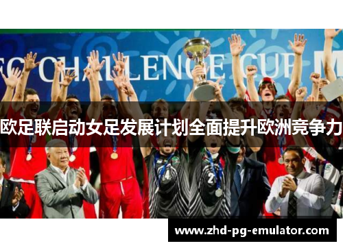 欧足联启动女足发展计划全面提升欧洲竞争力