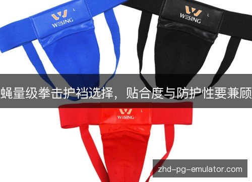 蝇量级拳击护裆选择，贴合度与防护性要兼顾