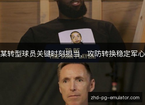 某转型球员关键时刻担当，攻防转换稳定军心